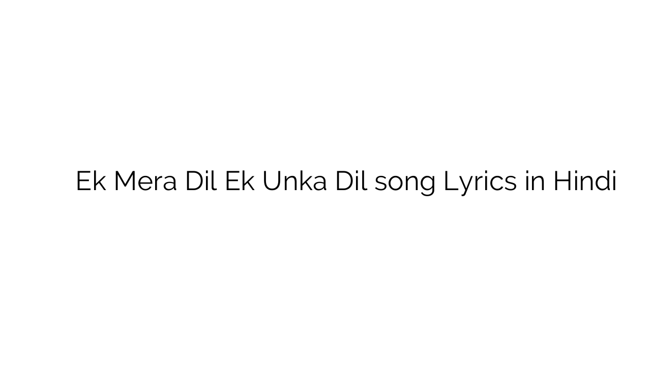 एक मेरा दिल एक उनका दिल Ek Mera Dil Ek Unka Dil song Lyrics in Hindi