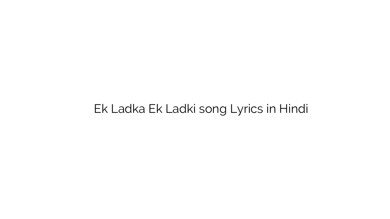 एक लड़का एक लड़की Ek Ladka Ek Ladki song Lyrics in Hindi