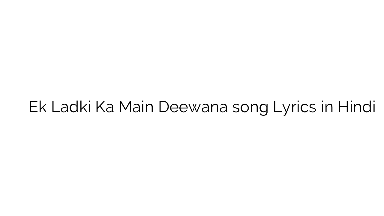 एक लड़की का मैं दीवाना Ek Ladki Ka Main Deewana song Lyrics in Hindi