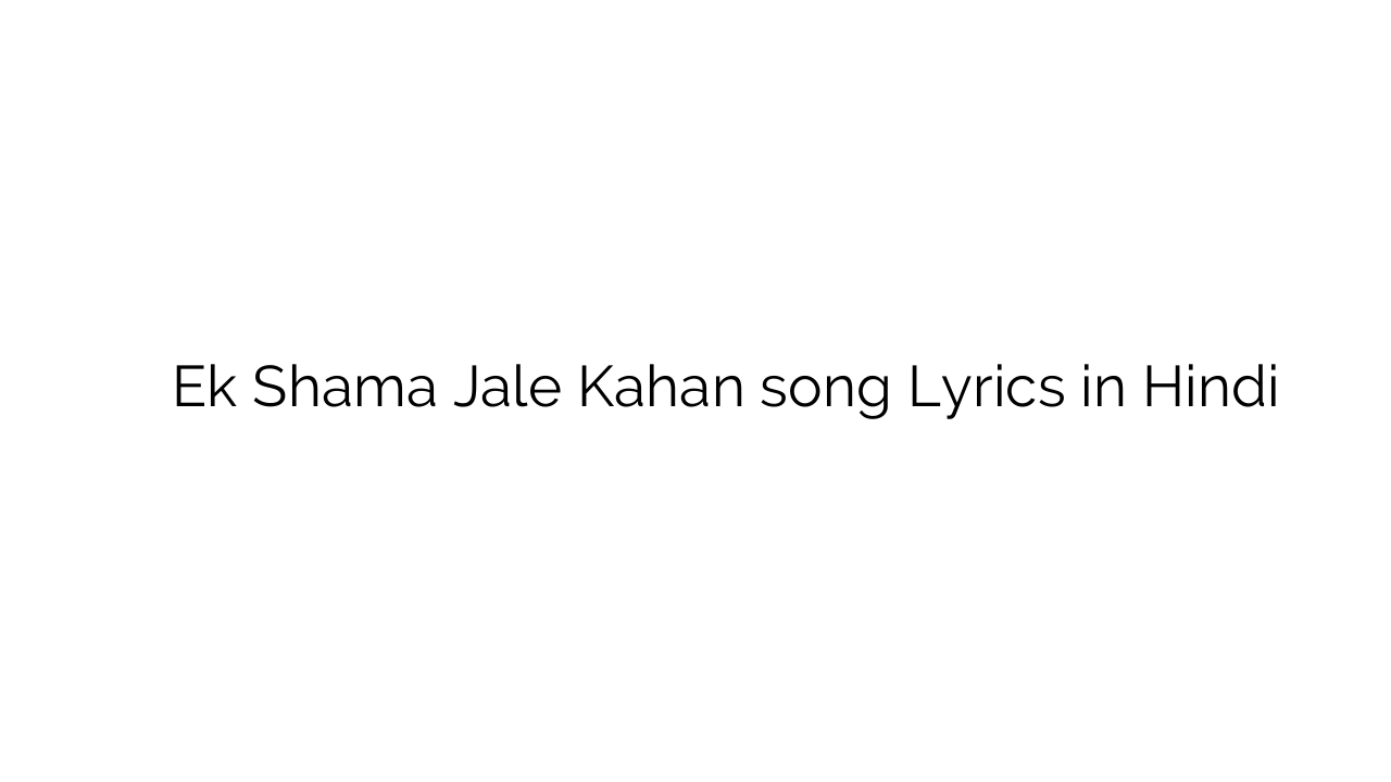 एक शमा जले कहाँ Ek Shama Jale Kahan song Lyrics in Hindi