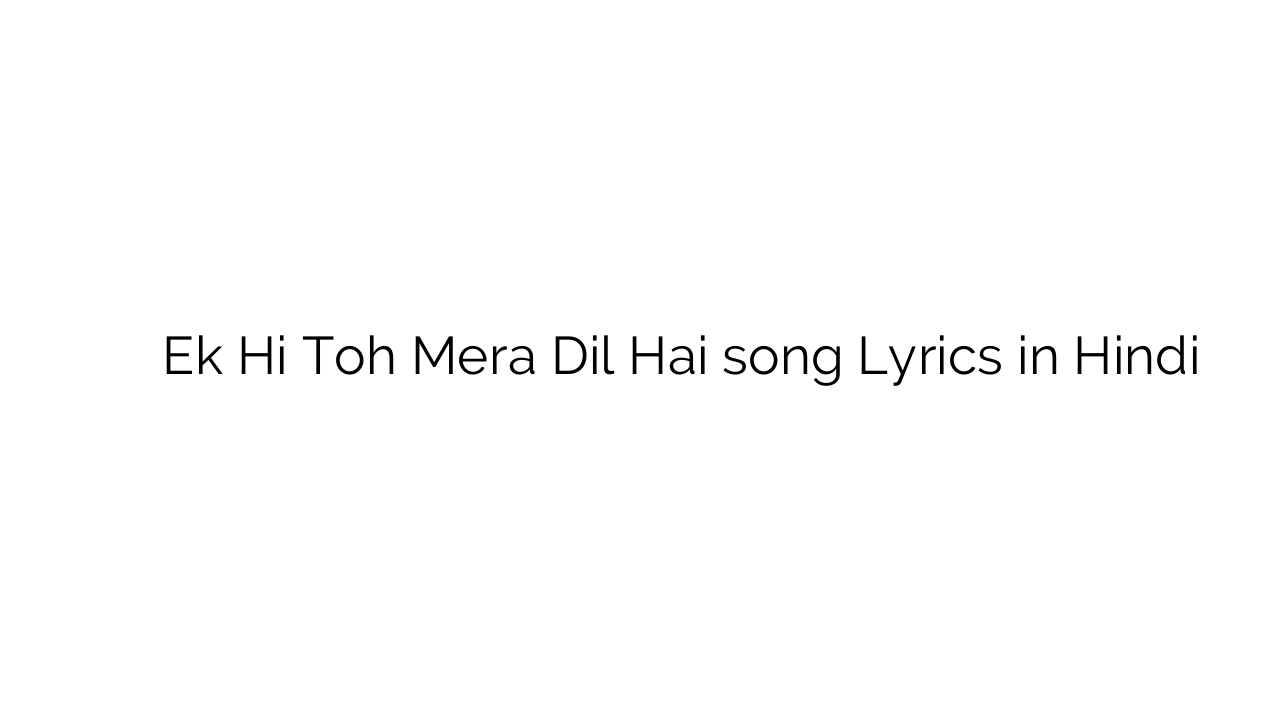 एक ही तोह मेरा दिल है Ek Hi Toh Mera Dil Hai song Lyrics in Hindi