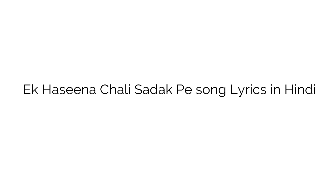एक हसीना चलि सड़क पे Ek Haseena Chali Sadak Pe song Lyrics in Hindi