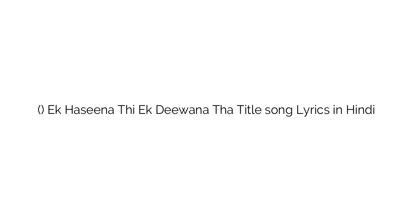 एक हसीना थी एक दीवाना था (टाइटल) Ek Haseena Thi Ek Deewana Tha Title song Lyrics in Hindi