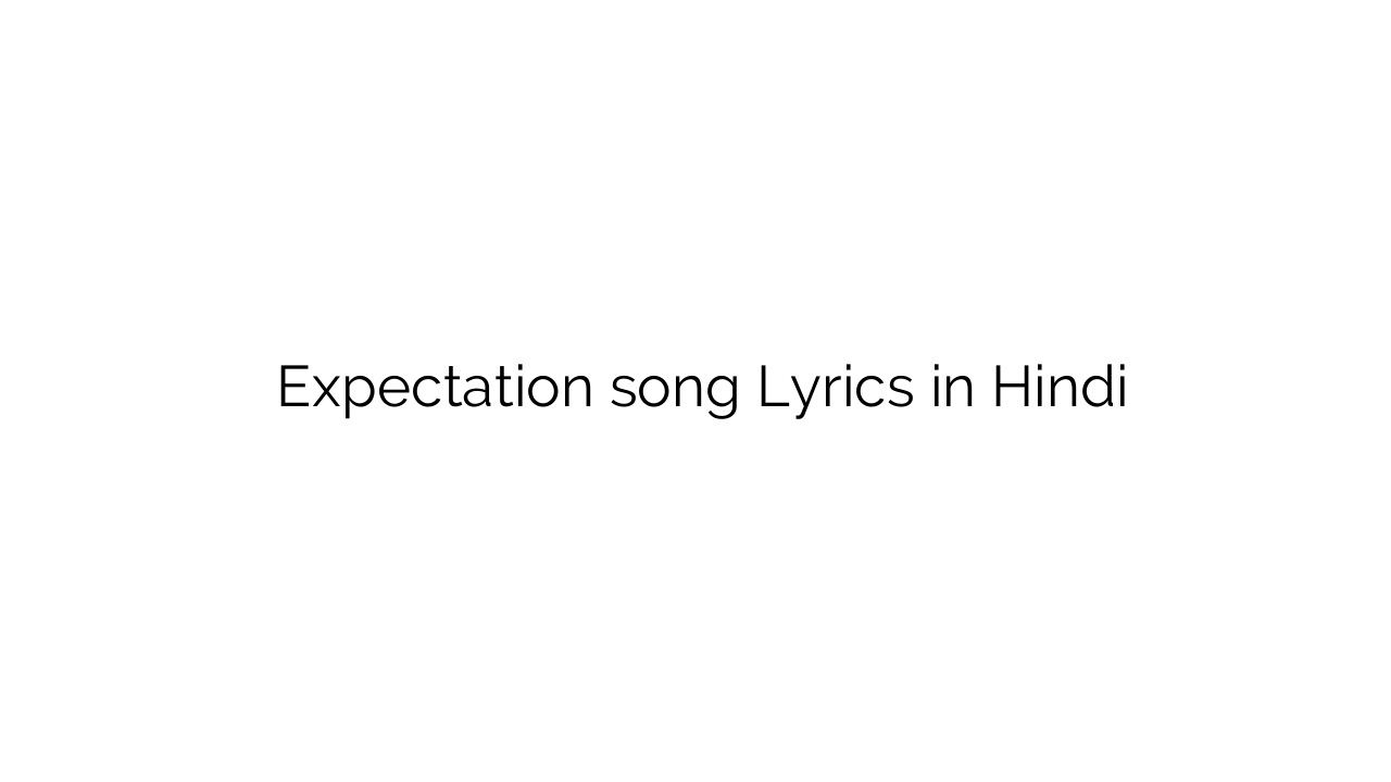 एक्सपेक्टेशन Expectation song Lyrics in Hindi
