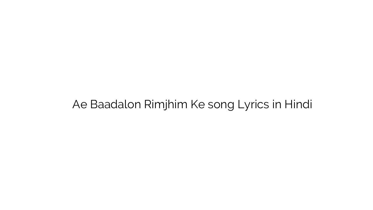 ऐ बादलों रिमझिम के Ae Baadalon Rimjhim Ke song Lyrics in Hindi