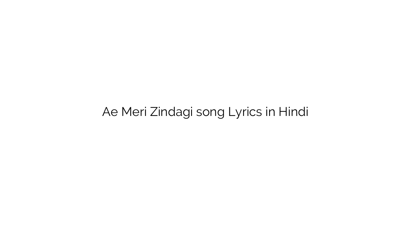 ऐ मेरी ज़िन्दगी Ae Meri Zindagi song Lyrics in Hindi