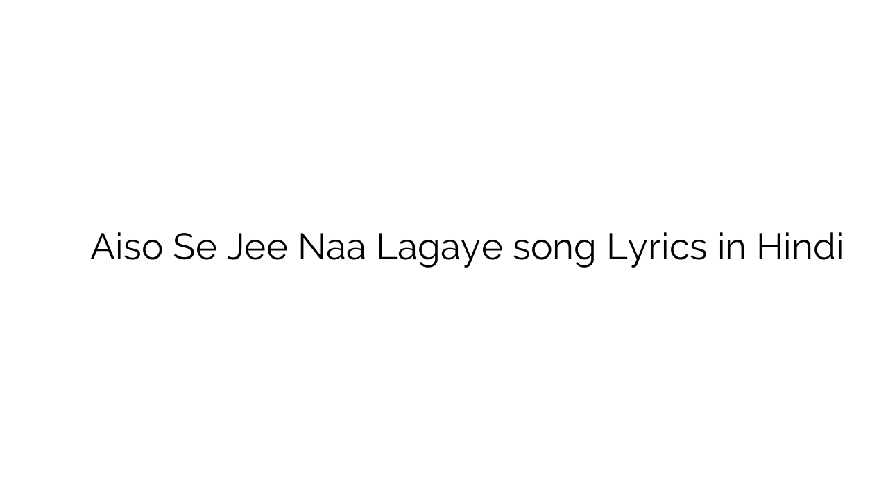 ऐसों से जी ना लगाये Aiso Se Jee Naa Lagaye song Lyrics in Hindi