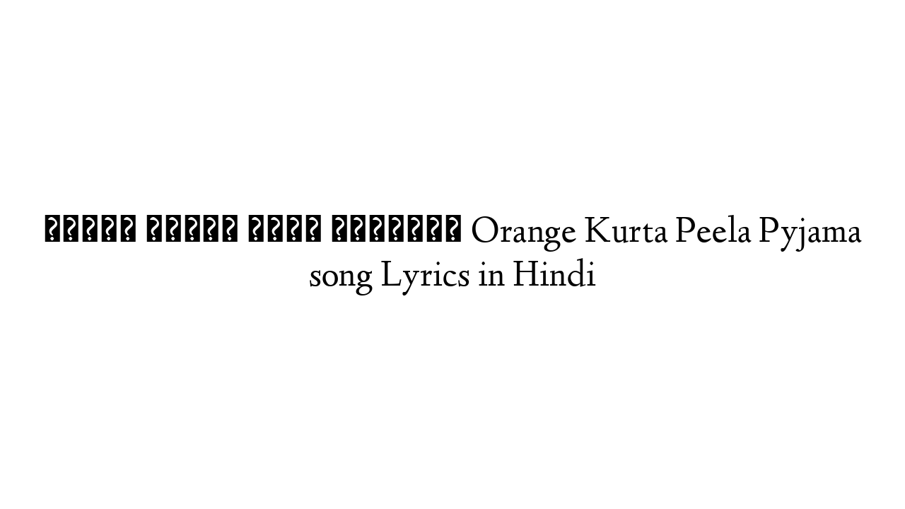 ऑरेंज कुरता पीला पायजामा Orange Kurta Peela Pyjama song Lyrics in Hindi