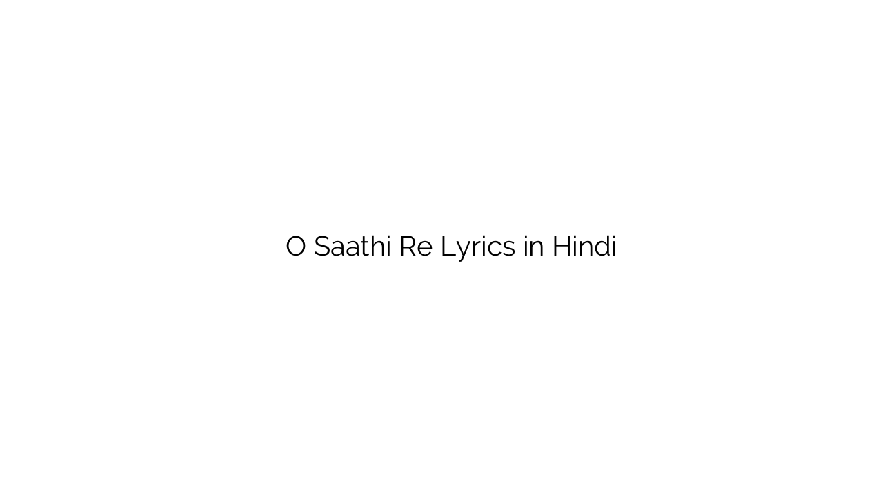 ओ साथी रे O Saathi Re Lyrics in Hindi