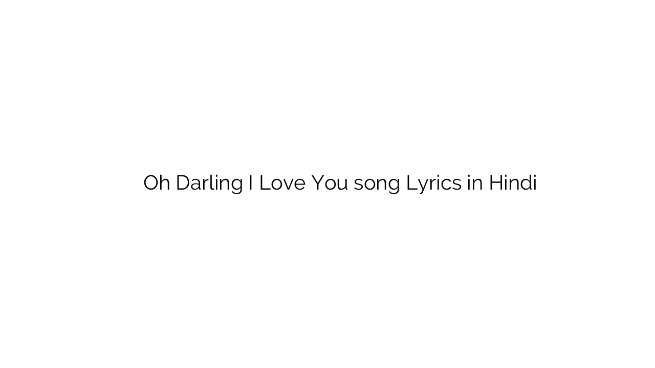 ओह डार्लिंग ई लव यू Oh Darling I Love You song Lyrics in Hindi