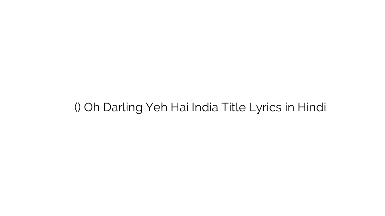 ओह डार्लिंग यह है इंडिया (टाइटल) Oh Darling Yeh Hai India Title Lyrics in Hindi