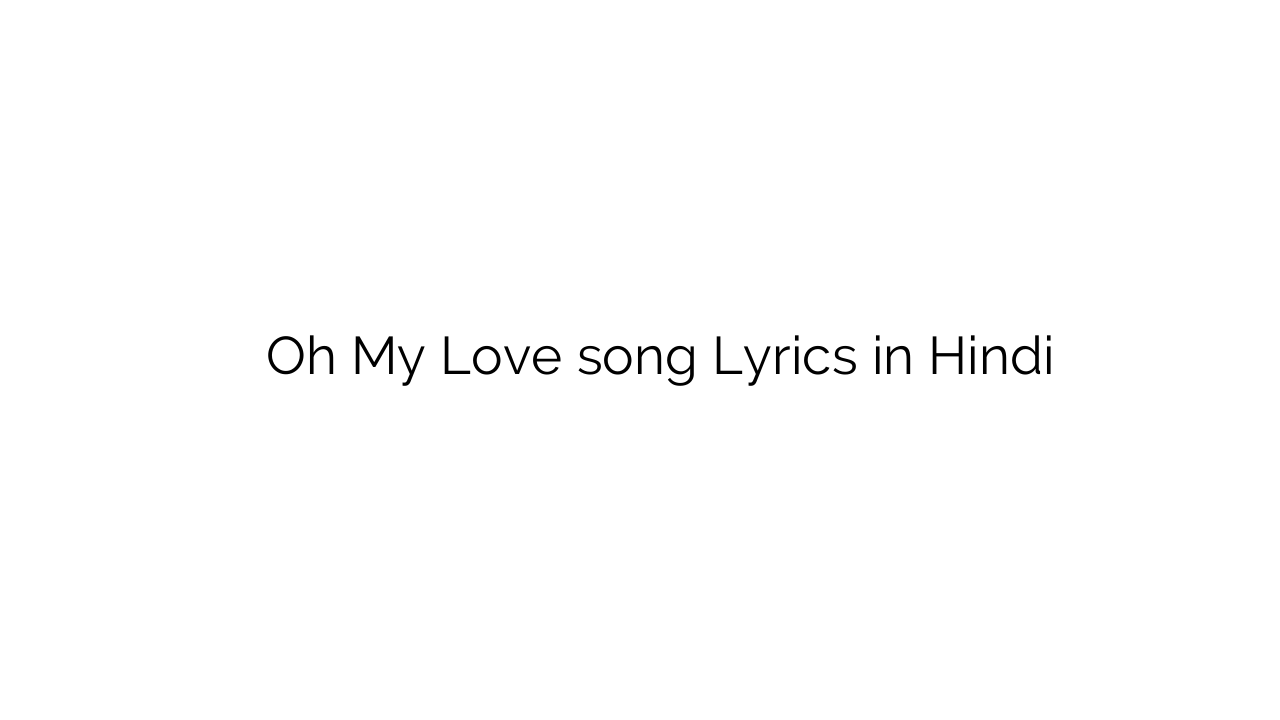 ओह माय लव Oh My Love song Lyrics in Hindi