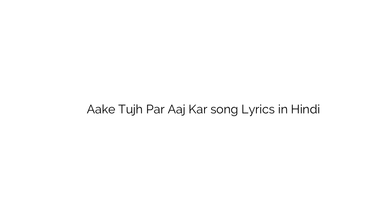 ाके तुझ पर आज कर Aake Tujh Par Aaj Kar song Lyrics in Hindi