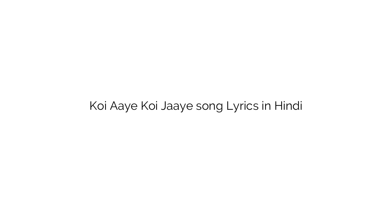 कोई आये कोई जाए Koi Aaye Koi Jaaye song Lyrics in Hindi