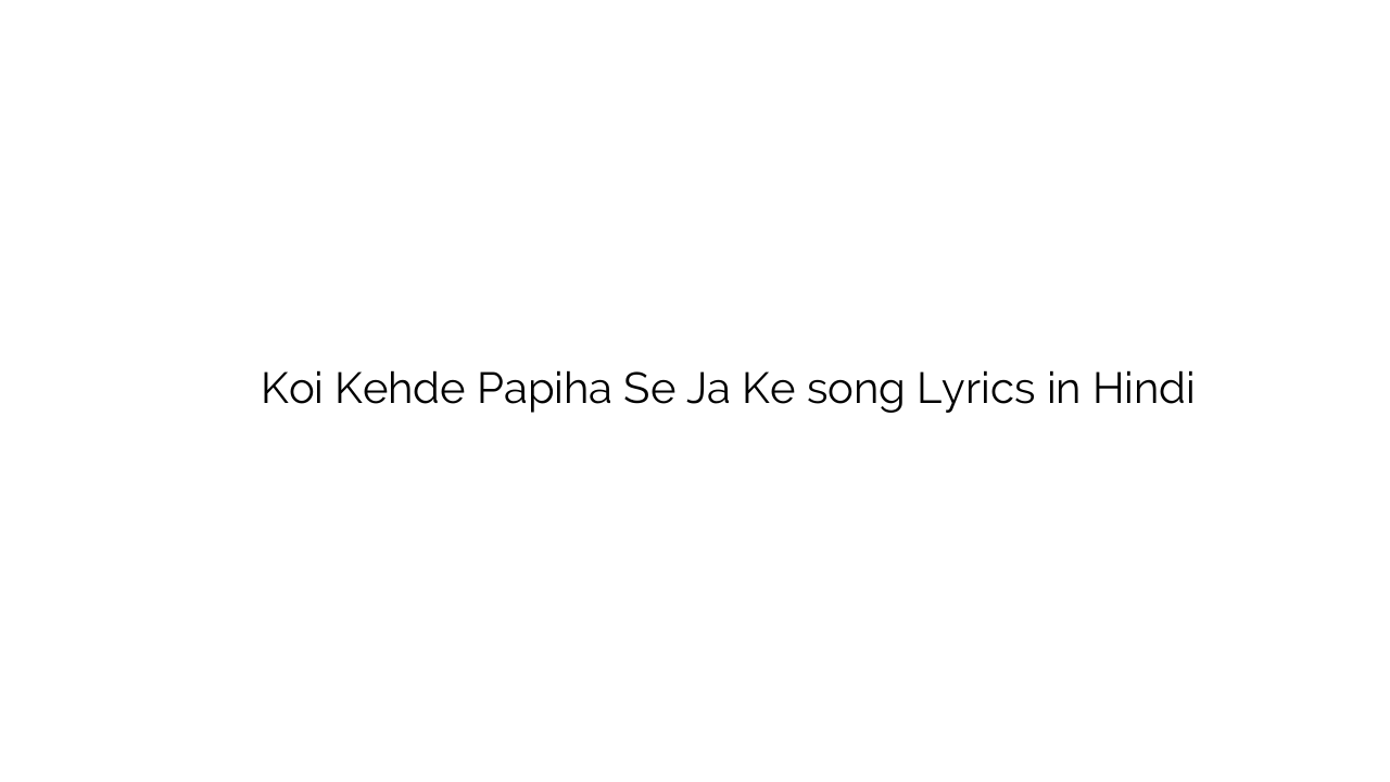 कोई केहड़े पपीहा से जा के Koi Kehde Papiha Se Ja Ke song Lyrics in Hindi
