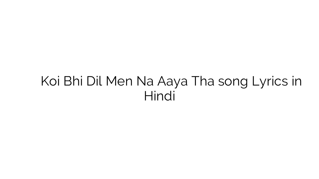 कोई भी दिल में न आया था Koi Bhi Dil Men Na Aaya Tha song Lyrics in Hindi