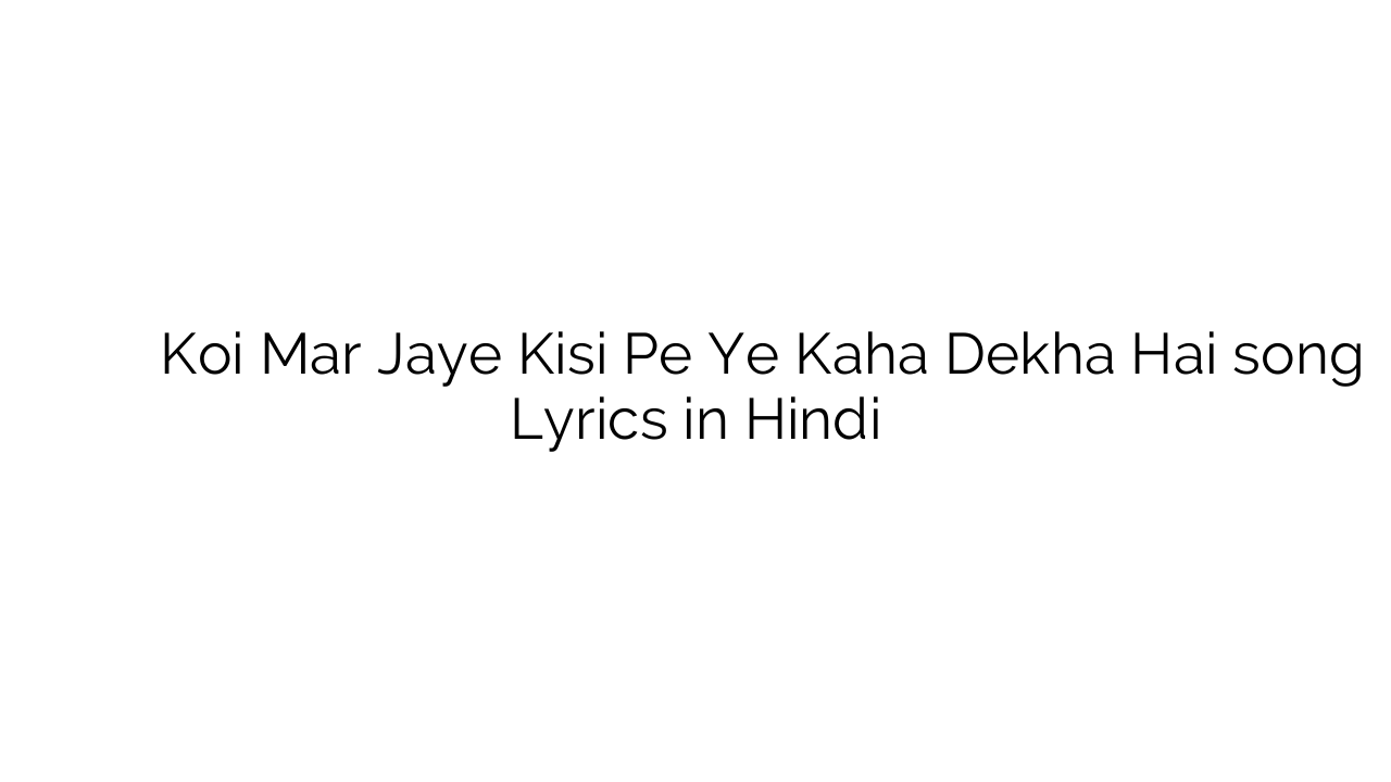 कोई मर जाये किसी पे ये कहा देखा है Koi Mar Jaye Kisi Pe Ye Kaha Dekha Hai song Lyrics in Hindi