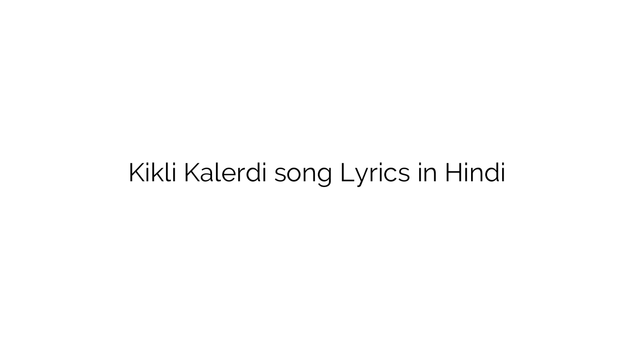 किकली कलेर्दी Kikli Kalerdi song Lyrics in Hindi