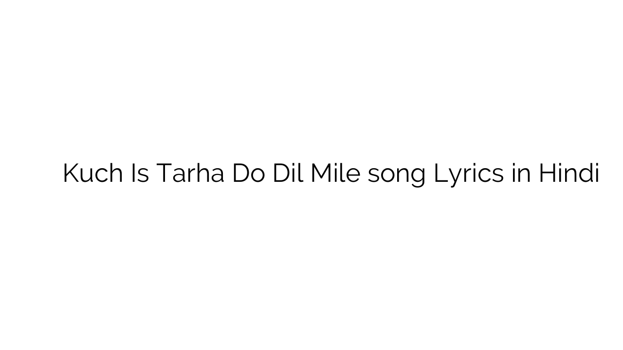 कुछ इस तरह दो दिल मिले Kuch Is Tarha Do Dil Mile song Lyrics in Hindi