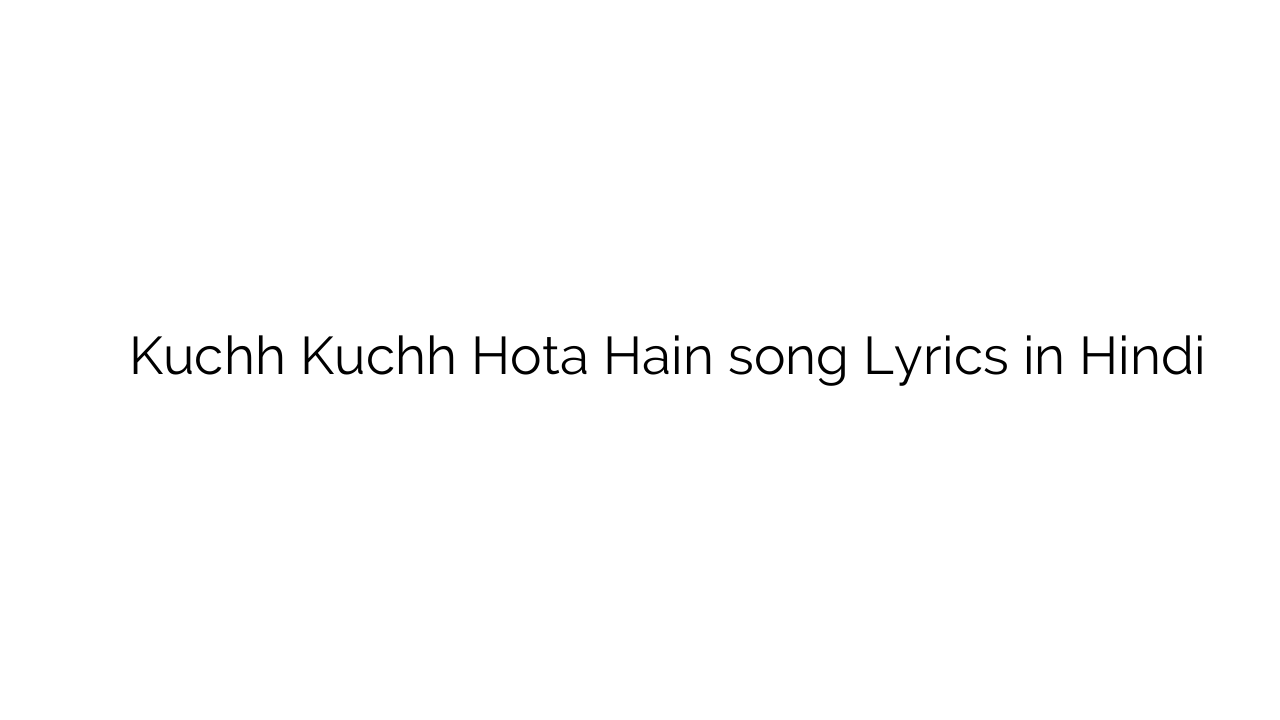 कुछ कुछ होता हैं Kuchh Kuchh Hota Hain song Lyrics in Hindi