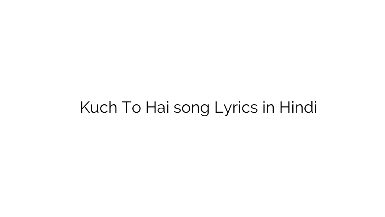कुछ तो है Kuch To Hai song Lyrics in Hindi