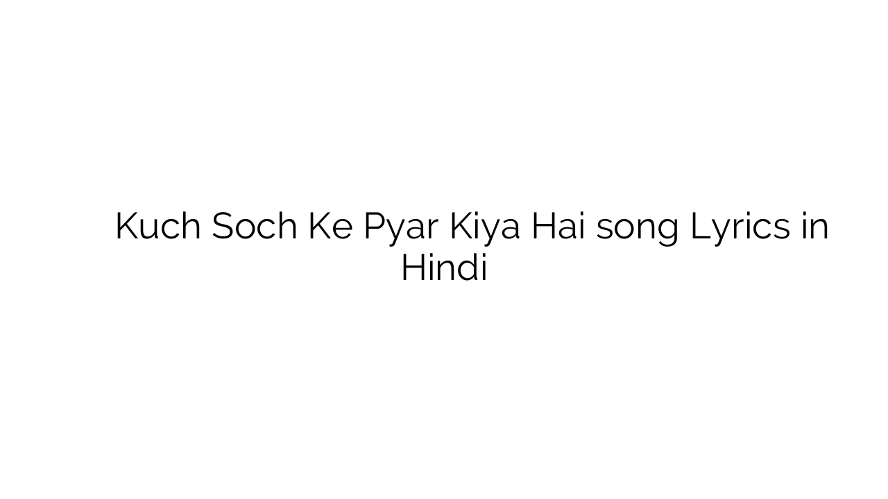 कुछ सोच के प्यार किया है Kuch Soch Ke Pyar Kiya Hai song Lyrics in Hindi