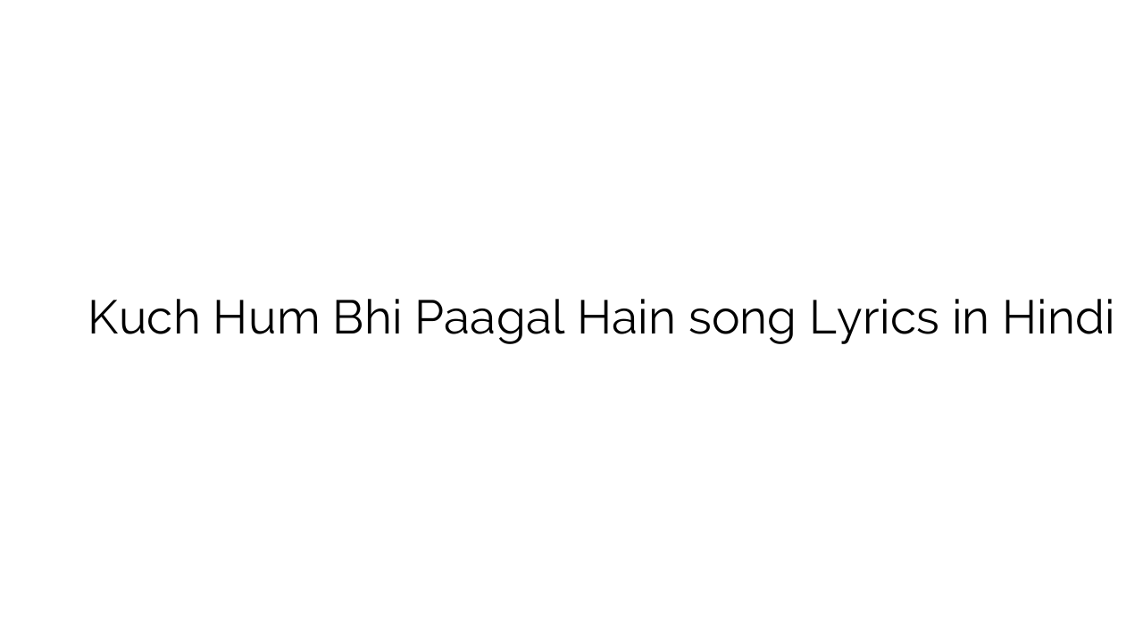 कुछ हम भी पागल हैं Kuch Hum Bhi Paagal Hain song Lyrics in Hindi