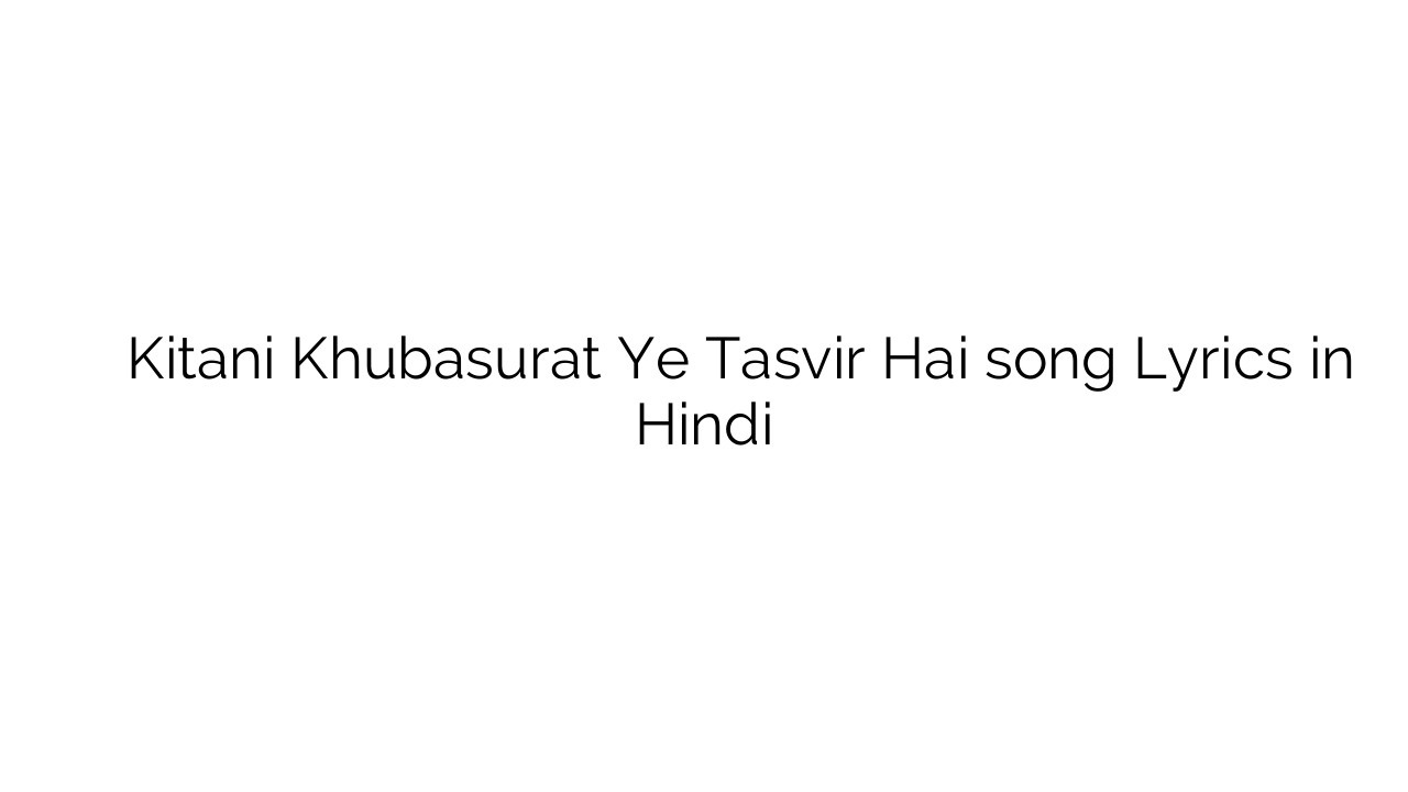 कितनी खुबसूरत ये तस्वीर है Kitani Khubasurat Ye Tasvir Hai song Lyrics in Hindi