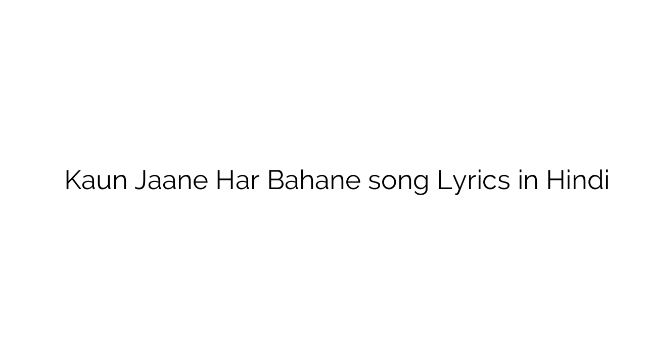 कौन जाने हर बहाने Kaun Jaane Har Bahane song Lyrics in Hindi