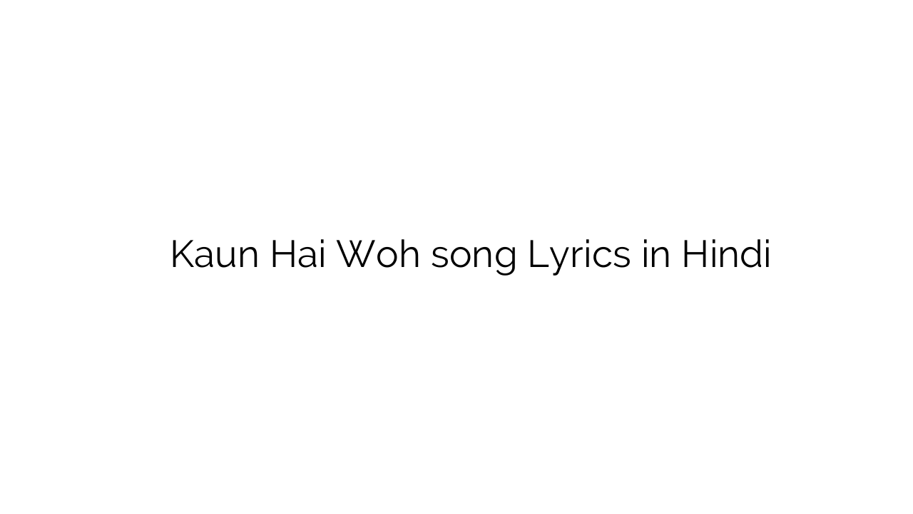 कौन है वह Kaun Hai Woh song Lyrics in Hindi