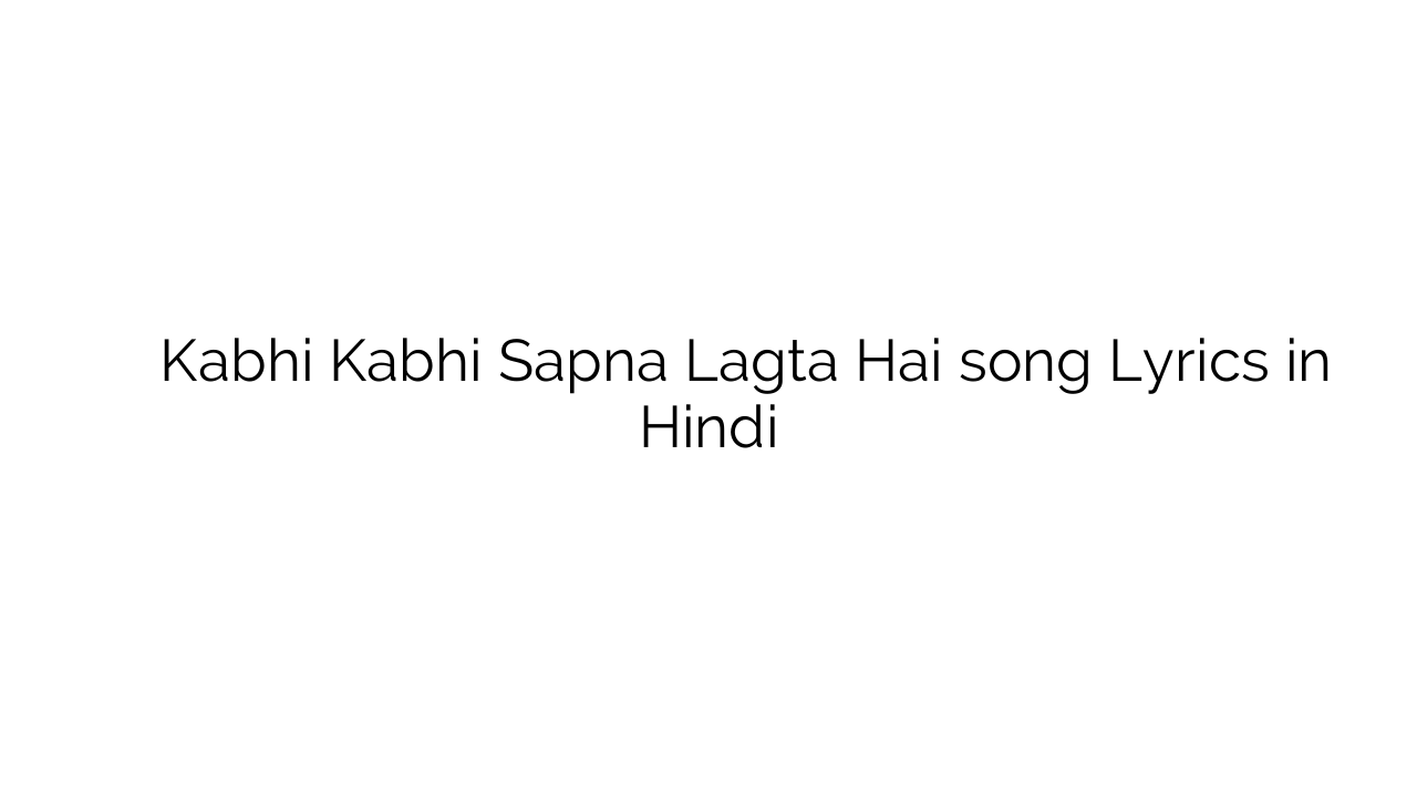 कभी कभी सपना लगता है Kabhi Kabhi Sapna Lagta Hai song Lyrics in Hindi