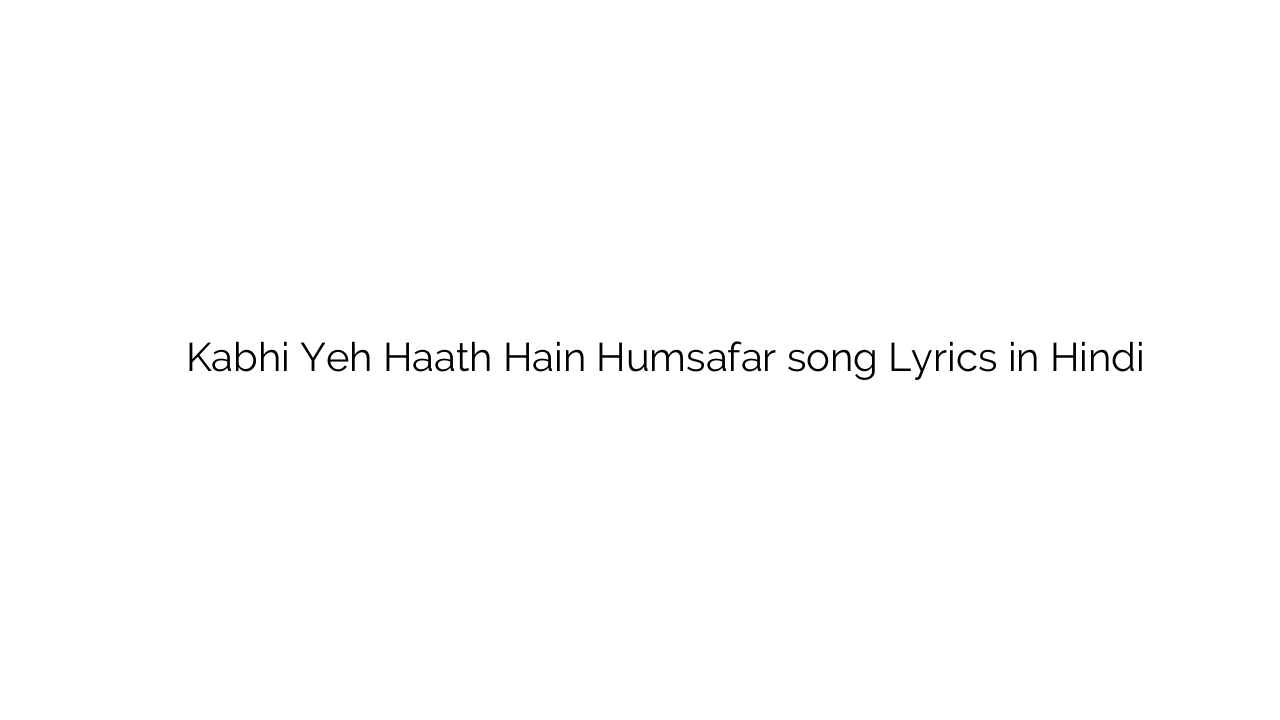 कभी यह हाथ हैं हमसफ़र Kabhi Yeh Haath Hain Humsafar song Lyrics in Hindi