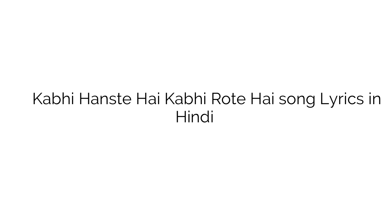 कभी हँसते है कभी रोते है Kabhi Hanste Hai Kabhi Rote Hai song Lyrics in Hindi