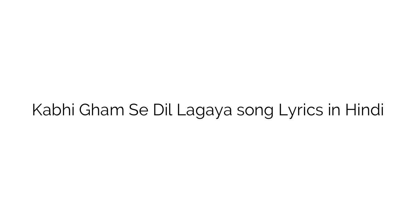 कभी ग़म से दिल लगाया Kabhi Gham Se Dil Lagaya song Lyrics in Hindi