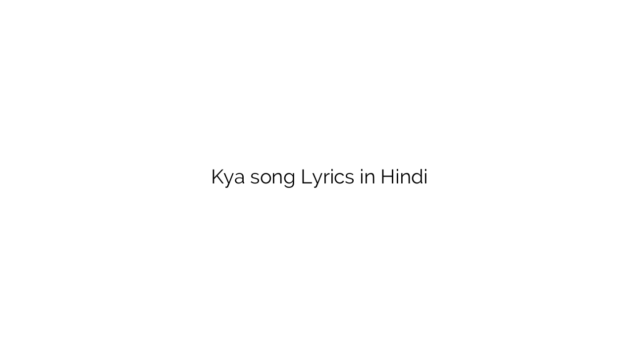 क्या Kya song Lyrics in Hindi
