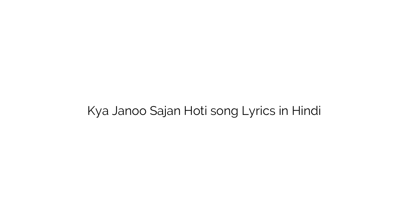 क्या जणू साजन होती Kya Janoo Sajan Hoti song Lyrics in Hindi