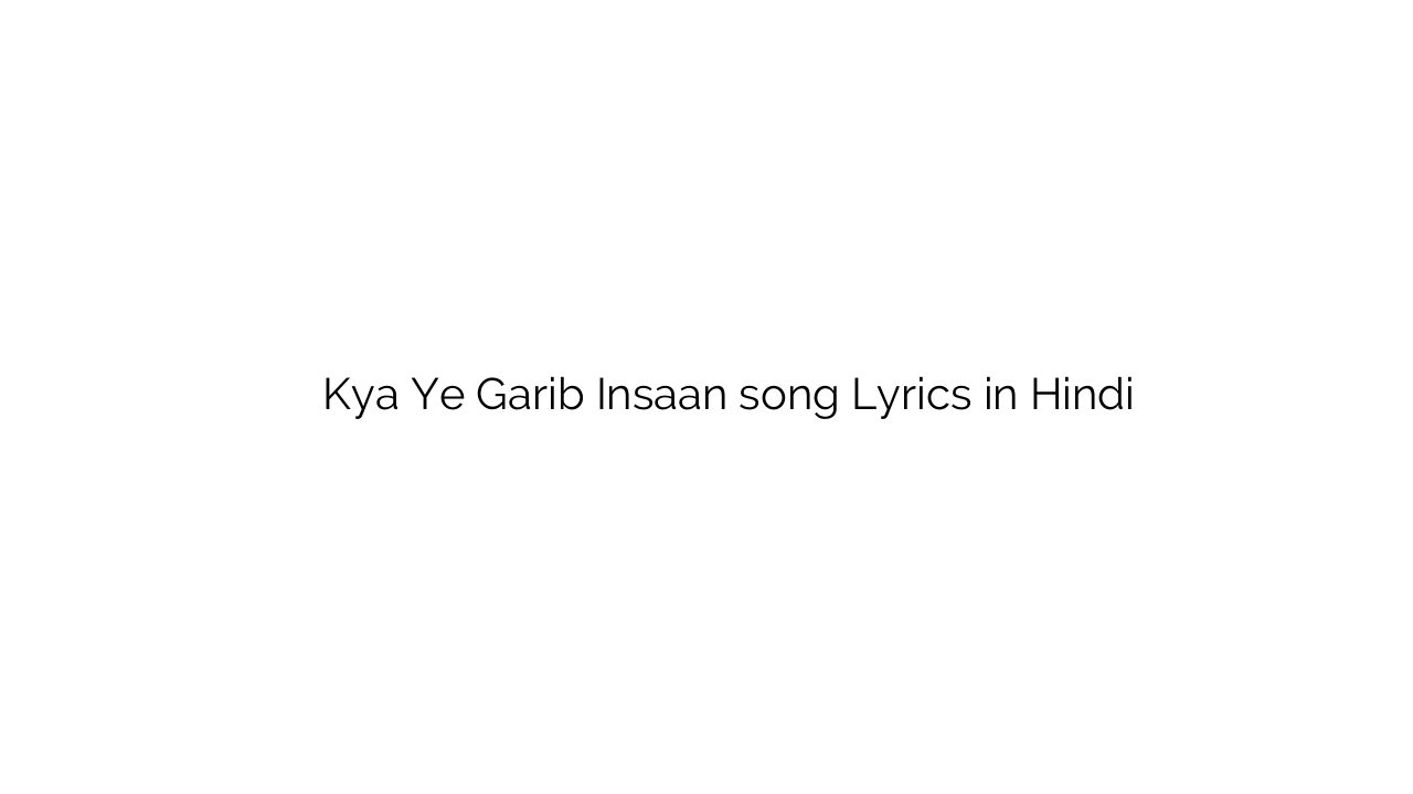 क्या ये गरीब इंसान Kya Ye Garib Insaan song Lyrics in Hindi