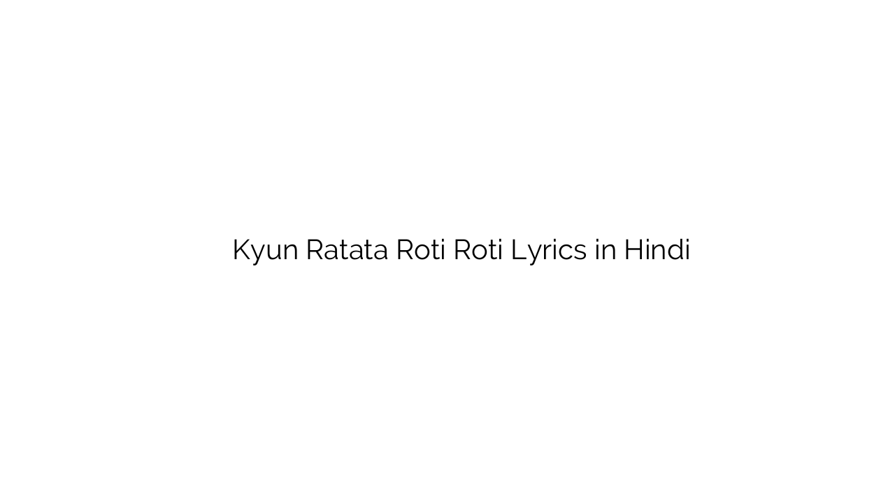 क्यूँ रटता रोटी रोटी Kyun Ratata Roti Roti Lyrics in Hindi