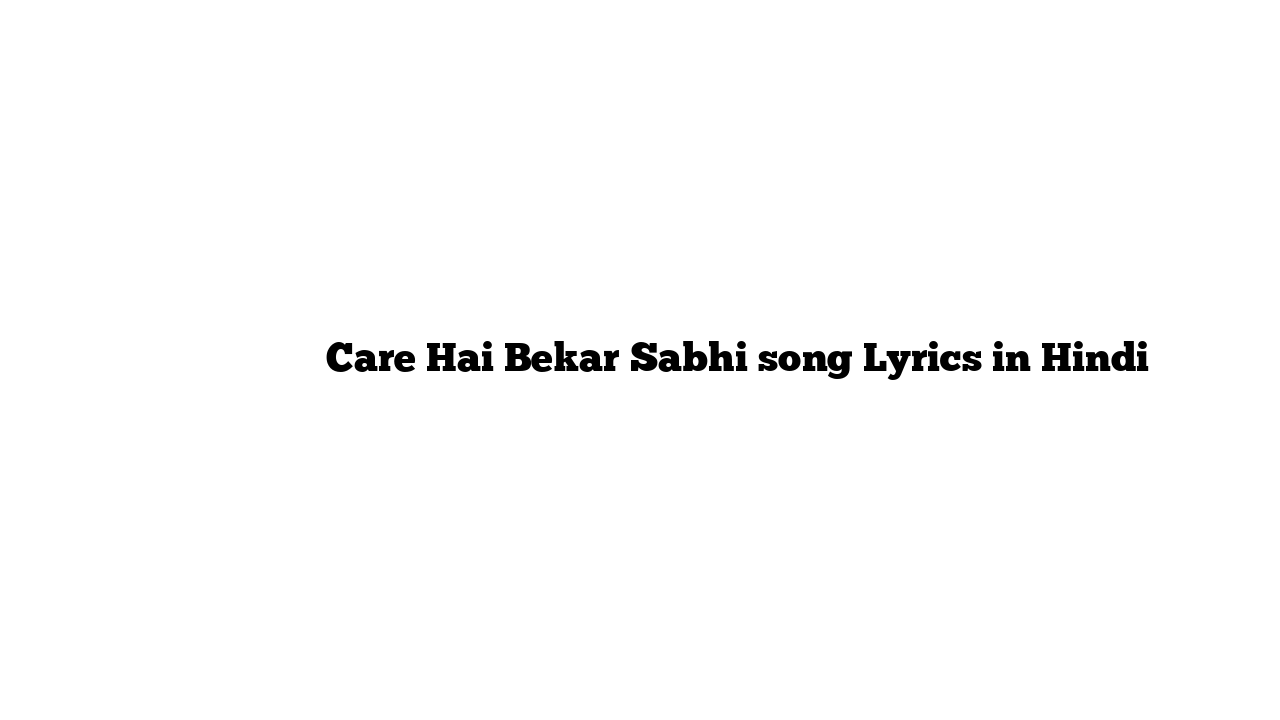 केयर है बेकार सभी Care Hai Bekar Sabhi song Lyrics in Hindi
