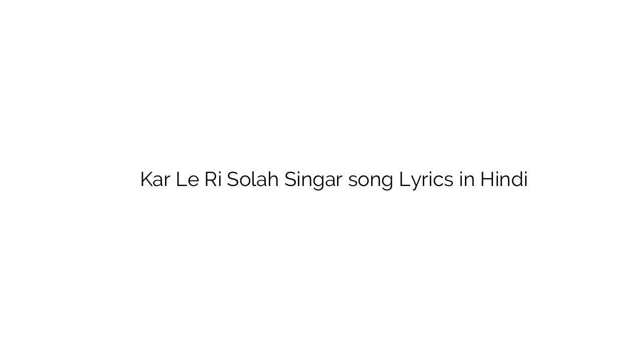 कर ले री सोलह सिंगार Kar Le Ri Solah Singar song Lyrics in Hindi