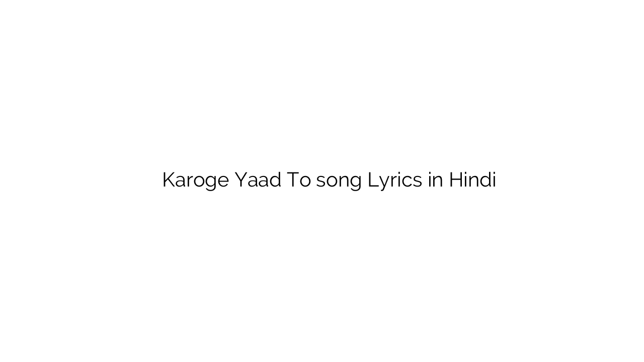 करोगे याद तो Karoge Yaad To song Lyrics in Hindi