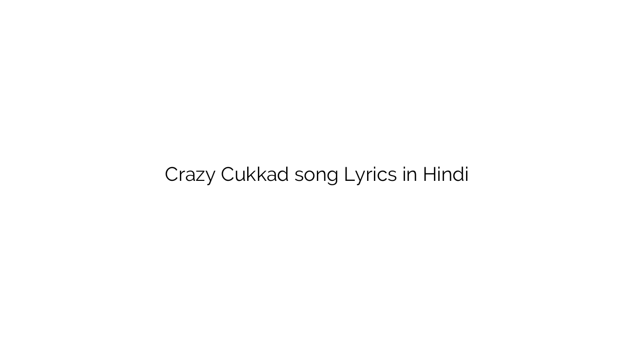 क्रेजी कुक्कड़ Crazy Cukkad song Lyrics in Hindi