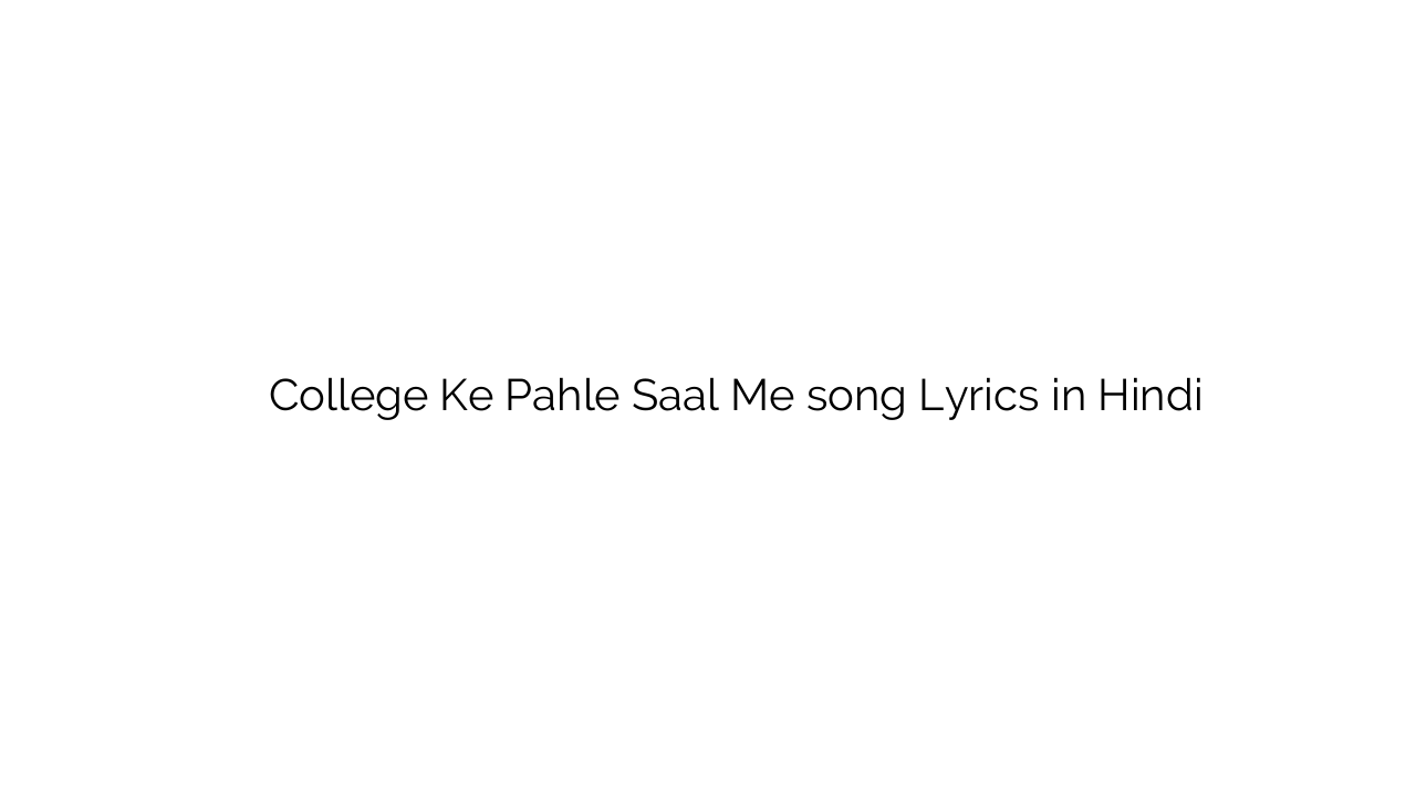 कॉलेज के पहले साल में College Ke Pahle Saal Me song Lyrics in Hindi
