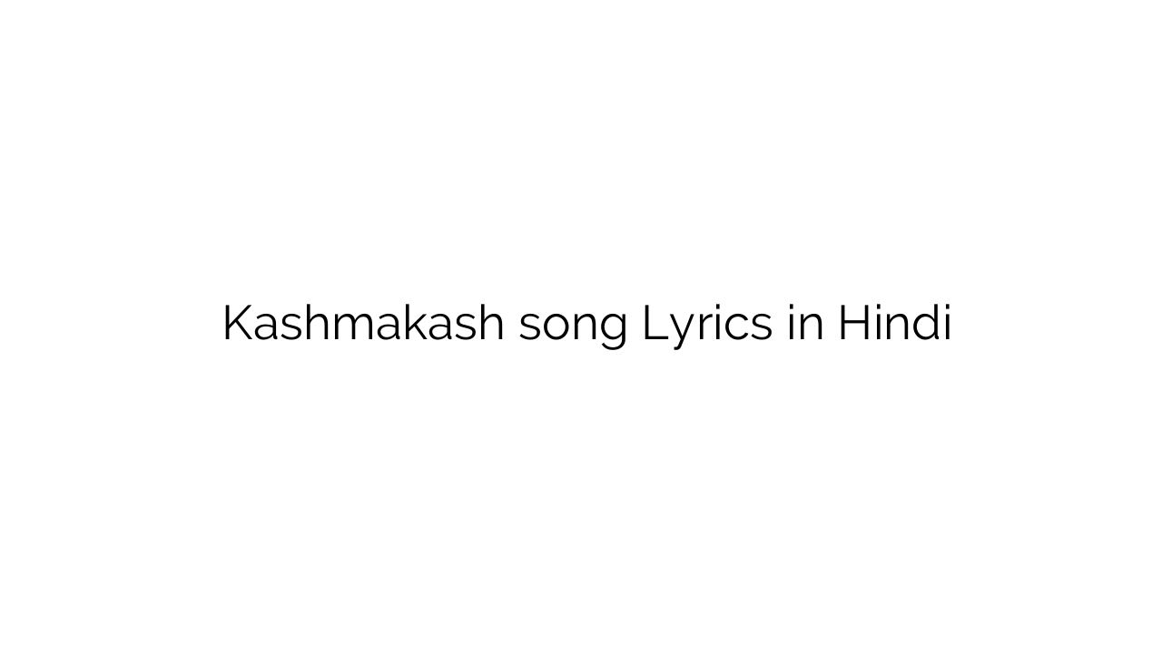 कश्मकश Kashmakash song Lyrics in Hindi