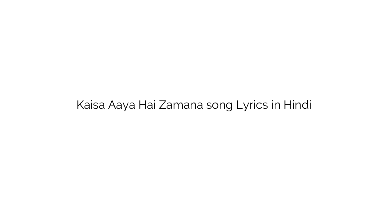कैसा आया है ज़माना Kaisa Aaya Hai Zamana song Lyrics in Hindi