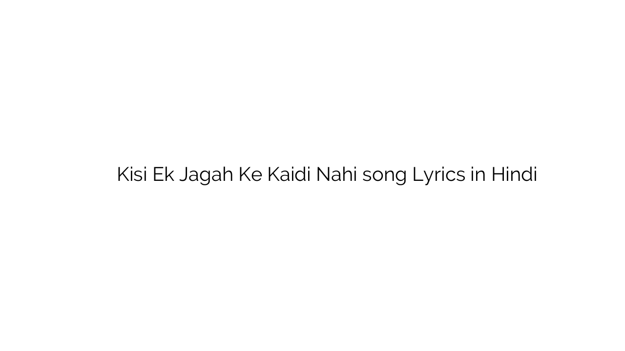 किसी एक जगह के कैदी नहीं Kisi Ek Jagah Ke Kaidi Nahi song Lyrics in Hindi