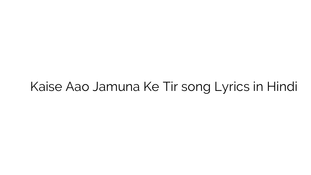 कैसे ाओ जमुना के तीर Kaise Aao Jamuna Ke Tir song Lyrics in Hindi