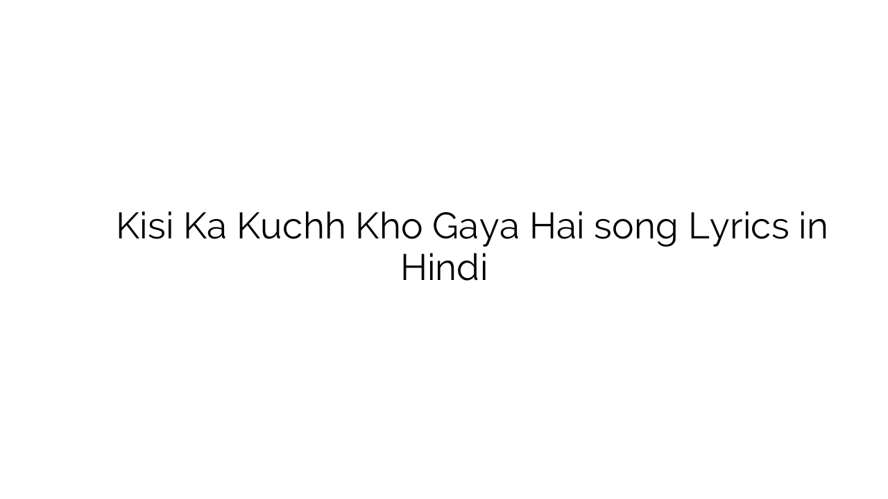 किसी का कुछ खो गया है Kisi Ka Kuchh Kho Gaya Hai song Lyrics in Hindi