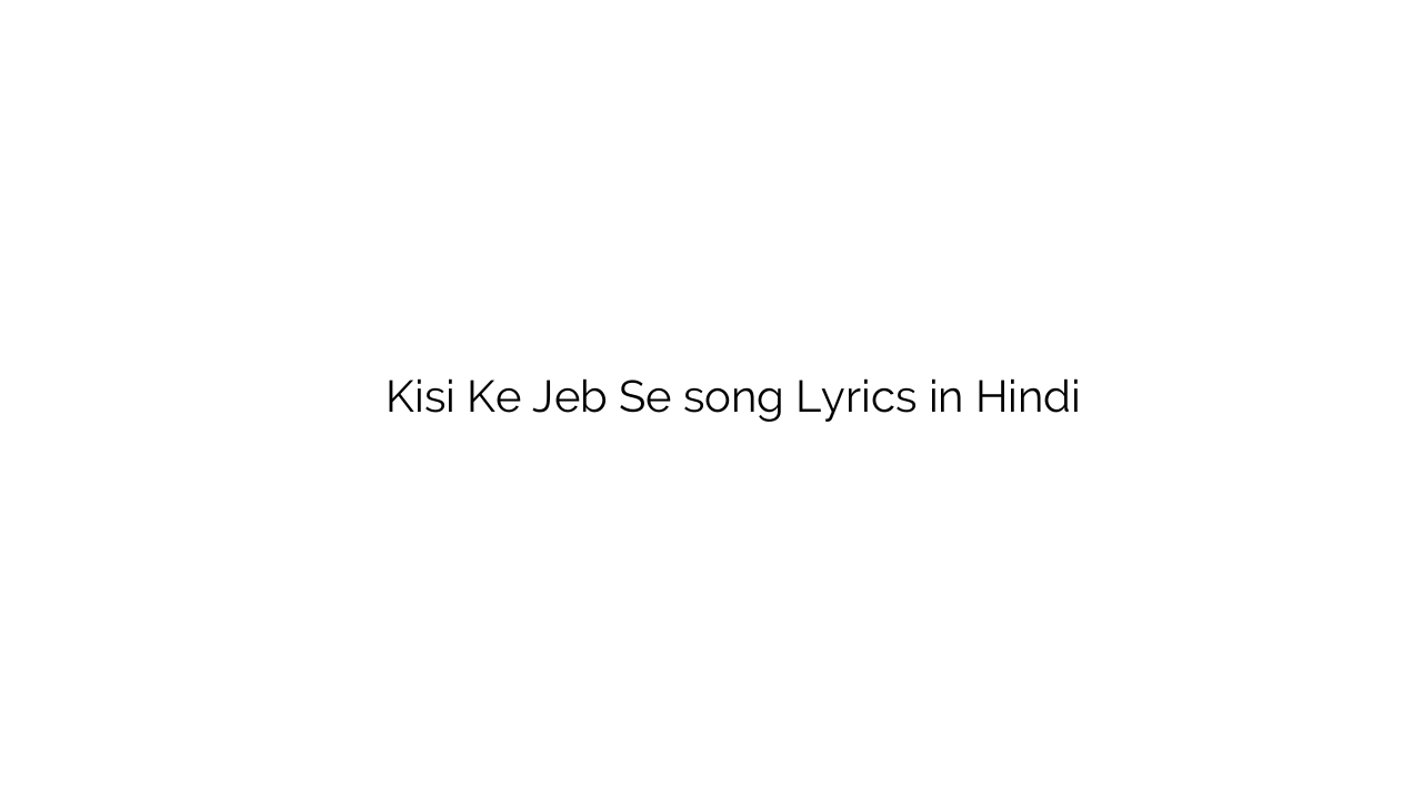 किसी के जेब से Kisi Ke Jeb Se song Lyrics in Hindi