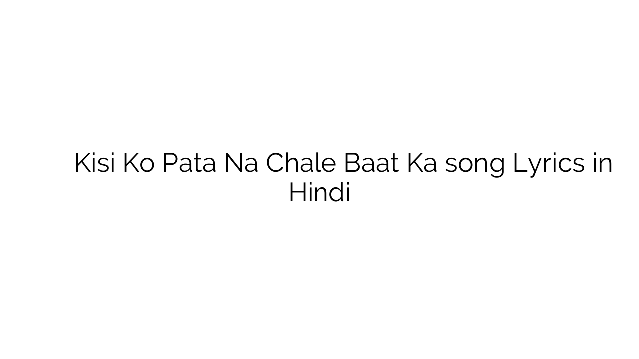 किसी को पता न चले बात का Kisi Ko Pata Na Chale Baat Ka song Lyrics in Hindi